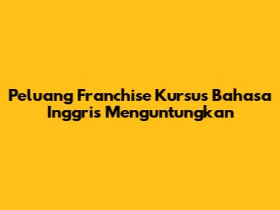 Peluang Franchise Kursus Bahasa Inggris Menguntungkan