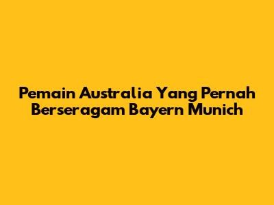 Pemain Australia Yang Pernah Berseragam Bayern Munich