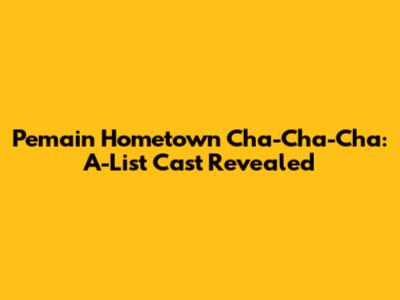 Pemain Hometown Cha-Cha-Cha: A-List Cast Revealed