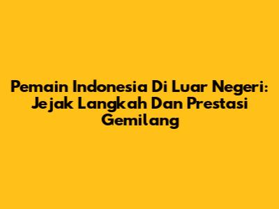 Pemain Indonesia Di Luar Negeri: Jejak Langkah Dan Prestasi Gemilang