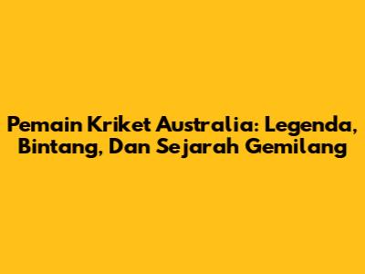 Pemain Kriket Australia: Legenda, Bintang, Dan Sejarah Gemilang