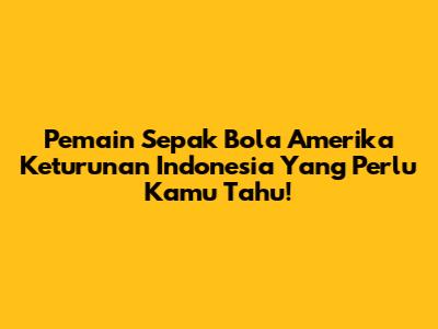 Pemain Sepak Bola Amerika Keturunan Indonesia Yang Perlu Kamu Tahu!