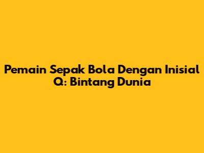 Pemain Sepak Bola Dengan Inisial Q: Bintang Dunia
