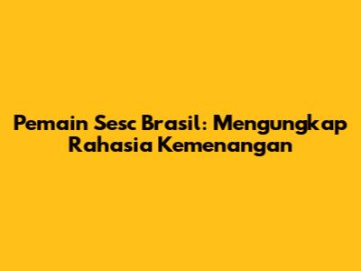Pemain Sesc Brasil: Mengungkap Rahasia Kemenangan