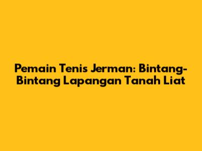 Pemain Tenis Jerman: Bintang-Bintang Lapangan Tanah Liat
