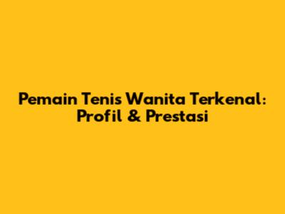 Pemain Tenis Wanita Terkenal: Profil & Prestasi