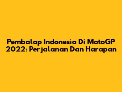 Pembalap Indonesia Di MotoGP 2022: Perjalanan Dan Harapan