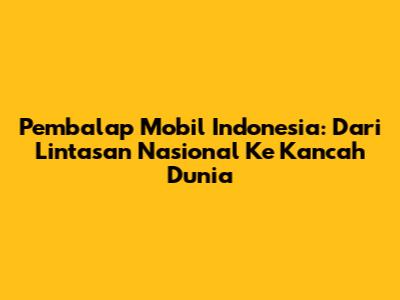 Pembalap Mobil Indonesia: Dari Lintasan Nasional Ke Kancah Dunia