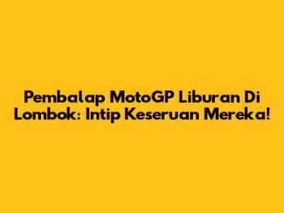 Pembalap MotoGP Liburan Di Lombok: Intip Keseruan Mereka!