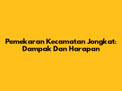 Pemekaran Kecamatan Jongkat: Dampak Dan Harapan