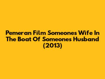 Pemeran Film "Someone's Wife In The Boat Of Someone's Husband" (2013)
