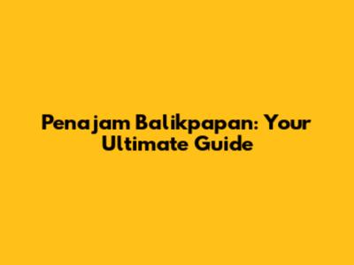 Penajam Balikpapan: Your Ultimate Guide
