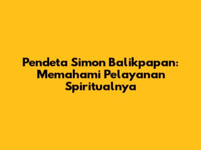 Pendeta Simon Balikpapan: Memahami Pelayanan Spiritualnya