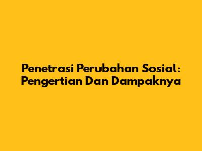 Penetrasi Perubahan Sosial: Pengertian Dan Dampaknya