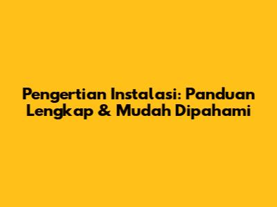 Pengertian Instalasi: Panduan Lengkap & Mudah Dipahami