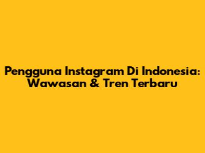 Pengguna Instagram Di Indonesia: Wawasan & Tren Terbaru