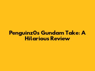 Penguinz0's Gundam Take: A Hilarious Review