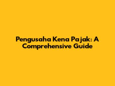Pengusaha Kena Pajak: A Comprehensive Guide