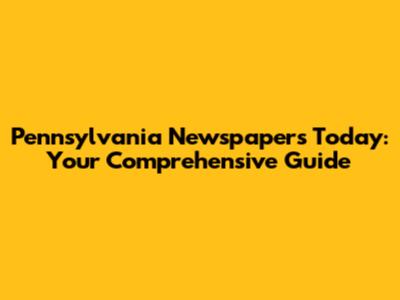 Pennsylvania Newspapers Today: Your Comprehensive Guide