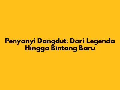Penyanyi Dangdut: Dari Legenda Hingga Bintang Baru