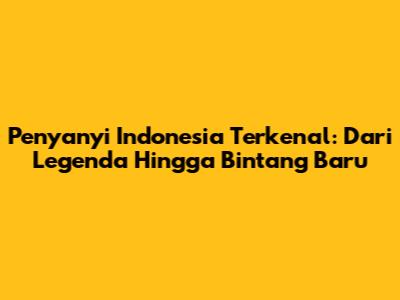 Penyanyi Indonesia Terkenal: Dari Legenda Hingga Bintang Baru