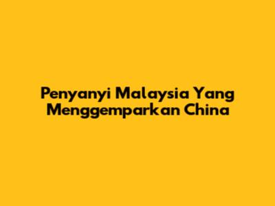 Penyanyi Malaysia Yang Menggemparkan China