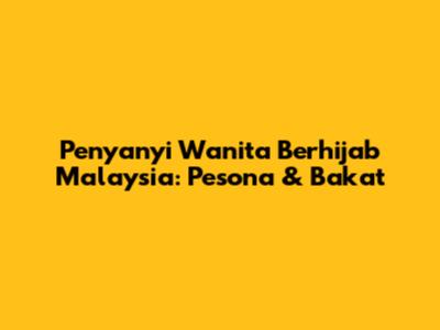Penyanyi Wanita Berhijab Malaysia: Pesona & Bakat