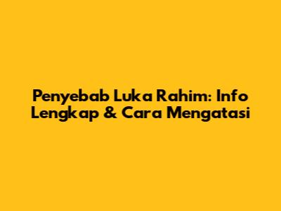 Penyebab Luka Rahim: Info Lengkap & Cara Mengatasi