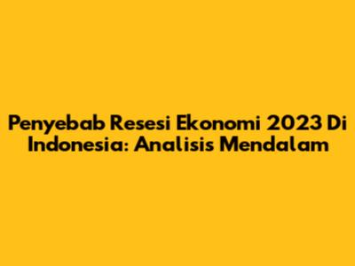 Penyebab Resesi Ekonomi 2023 Di Indonesia: Analisis Mendalam