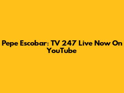 Pepe Escobar: TV 247 Live Now On YouTube