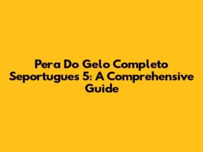 Pera Do Gelo Completo Seportugues 5: A Comprehensive Guide