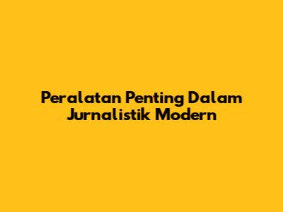 Peralatan Penting Dalam Jurnalistik Modern