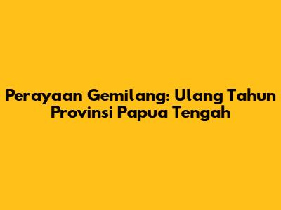 Perayaan Gemilang: Ulang Tahun Provinsi Papua Tengah
