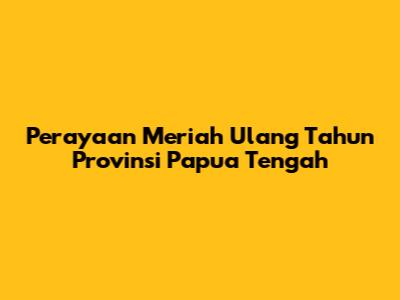 Perayaan Meriah Ulang Tahun Provinsi Papua Tengah