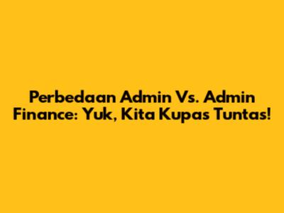 Perbedaan Admin Vs. Admin Finance: Yuk, Kita Kupas Tuntas!
