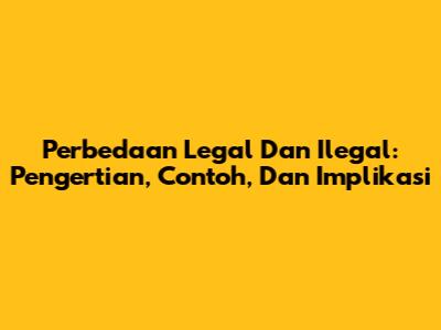 Perbedaan Legal Dan Ilegal: Pengertian, Contoh, Dan Implikasi