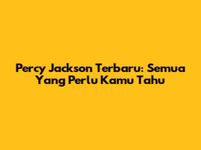 Percy Jackson Terbaru: Semua Yang Perlu Kamu Tahu