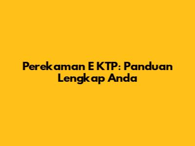 Perekaman E KTP: Panduan Lengkap Anda