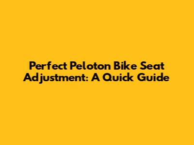 Perfect Peloton Bike Seat Adjustment: A Quick Guide