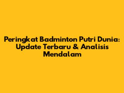Peringkat Badminton Putri Dunia: Update Terbaru & Analisis Mendalam