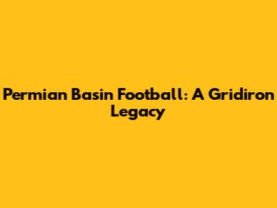 Permian Basin Football: A Gridiron Legacy