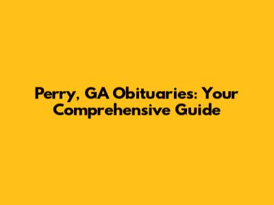Perry, GA Obituaries: Your Comprehensive Guide