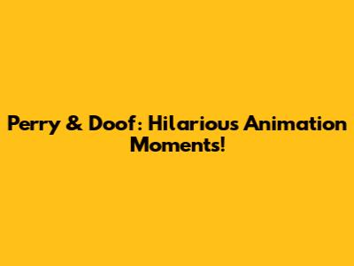 Perry & Doof: Hilarious Animation Moments!