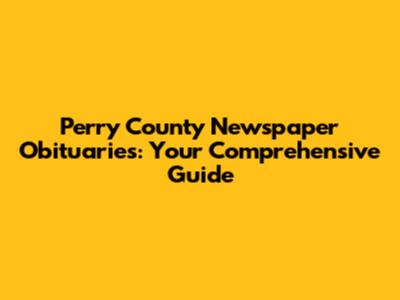 Perry County Newspaper Obituaries: Your Comprehensive Guide