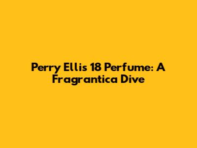 Perry Ellis 18 Perfume: A Fragrantica Dive