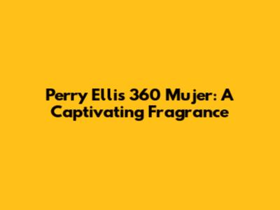 Perry Ellis 360 Mujer: A Captivating Fragrance