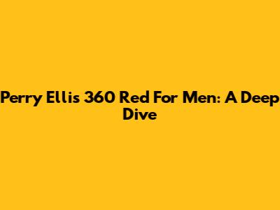 Perry Ellis 360 Red For Men: A Deep Dive