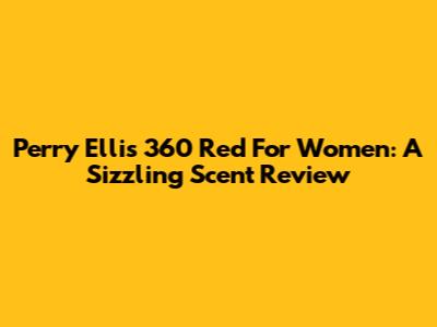Perry Ellis 360 Red For Women: A Sizzling Scent Review