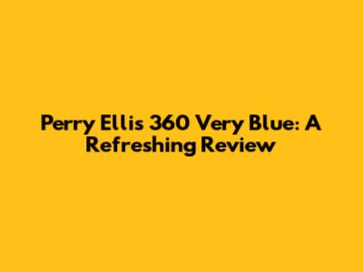 Perry Ellis 360 Very Blue: A Refreshing Review