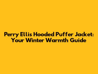 Perry Ellis Hooded Puffer Jacket: Your Winter Warmth Guide